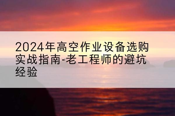 宝兴高空作业升降机厂家推荐-2024年高空作业设备选购实战指南-老工程师的避坑经验