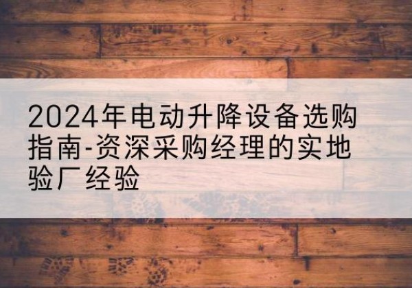 宝兴电动剪叉升降平台厂家-2024年电动升降设备选购指南-资深采购经理的实地验厂经验