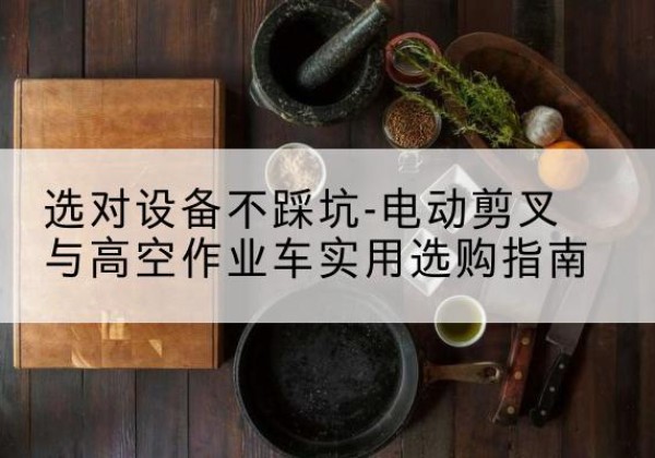宝兴电动剪叉升降平台怎么选-选对设备不踩坑-电动剪叉与高空作业车实用选购指南