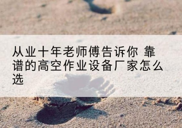 宝兴高空作业升降机厂家推荐-从业十年老师傅告诉你 靠谱的高空作业设备厂家怎么选