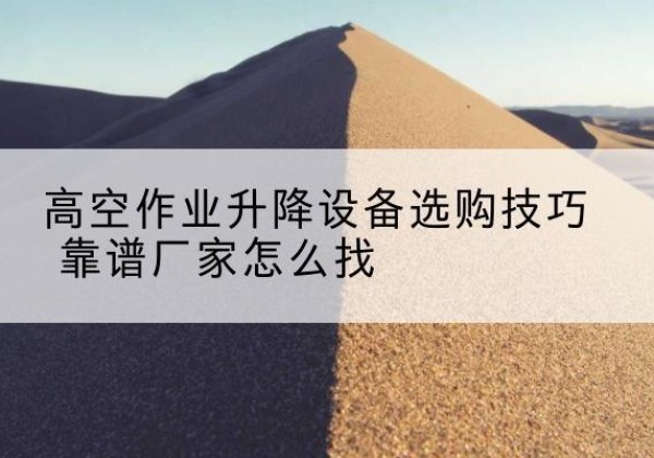 宝兴电动升降平台厂家推荐-高空作业升降设备选购技巧 靠谱厂家怎么找