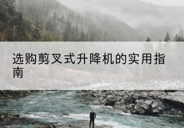 宝兴剪叉式升降机怎么选-选购剪叉式升降机的实用指南