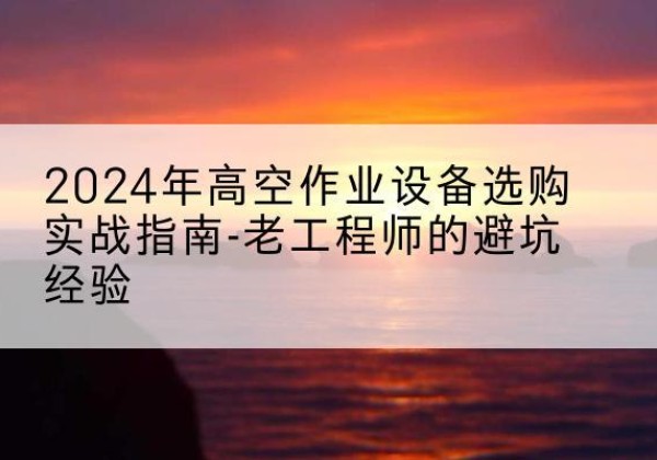 宝兴高空作业升降机厂家推荐-2024年高空作业设备选购实战指南-老工程师的避坑经验